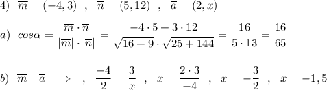 4)\ \ \overline{m}=(-4,3)\ \ ,\ \ \overline{n}=(5,12)\ \ ,\ \ \overline{a}=(2,x)\\\\a)\ \ cos\alpha =\dfrac{\overline{m}\cdot \overline{n}}{|\overline{m}|\cdot |\overline{n}|}=\dfrac{-4\cdot 5+3\cdot 12}{\sqrt{16+9}\cdot \sqrt{25+144}}=\dfrac{16}{5\cdot 13}=\dfrac{16}{65}\\\\\\b)\ \ \overline{m}\parallel \overline{a}\ \ \ \Rightarrow \ \ \ ,\ \ \dfrac{-4}{2}=\dfrac{3}{x}\ \ ,\ \ x=\dfrac{2\cdot 3}{-4}\ \ ,\ \ x=-\dfrac{3}{2}\ \ ,\ \ x=-1,5