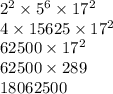 2 {}^{2} \times 5 {}^{6} \times 17 {}^{2} \\ 4 \times 15625 \times 17 {}^{2} \\ 62500 \times 17 {}^{2} \\ 62500 \times 289 \\ 18062500 \\ \\ \\