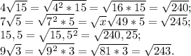 4\sqrt{15}=\sqrt{4^2*15}=\sqrt{16*15}=\sqrt{240} ;\\ 7\sqrt{5}=\sqrt{7^2*5} =\sqrt{x} \sqrt{49*5}=\sqrt{245} ;\\15,5=\sqrt{15,5^2} =\sqrt{240,25} ;\\9\sqrt{3}=\sqrt{9^2*3}=\sqrt{81*3}=\sqrt{243}.