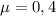 \mu = 0,4