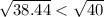 \sqrt{38.44} < \sqrt{40}