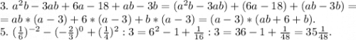 3.\ a^2b-3ab+6a-18+ab-3b=(a^2b-3ab)+(6a-18)+(ab-3b)=\\=ab*(a-3)+6*(a-3)+b*(a-3)=(a-3)*(ab+6+b).\\5.\ (\frac{1}{6})^{-2}-(-\frac{2}{3})^0+(\frac{1}{4})^2:3=6^2-1+\frac{1}{16} :3 =36-1+\frac{1}{48} =35\frac{1}{48}.