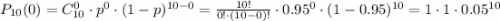 P_{10}(0)=C_{10}^0 \cdot p^0\cdot (1-p)^{10-0}=\frac{10!}{0!\cdot(10-0)!}\cdot 0.95^0\cdot (1-0.95) ^{10}=1\cdot1\cdot0.05^{10}