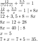 \frac{12}{(7x+x)}+\frac{3,5}{x}=1\\ \frac{12}{8x}+\frac{3,5}{x}=1\ |*8x\\12+3,5*8=8x\\8x=12+28\\8x=40\ |:8\\x=5\\7*x=7*5=35.