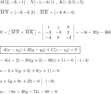 M(2;-3;-1)\ ,\ N(-1;-6;1)\ ,\ K(-2;5;-5)\\\\\overline{MN}=(-3;-3;2)\ ,\ \overline{MK}=(-4;8;-4)\\\\\\\overline{n}=[\ \overline{MN}\times \overline{MK}\ ]=\left|\begin{array}{ccc}i&j&k\\-3&-3&2\\-4&8&-4\end{array}\right|=-4i-20j-36k\\\\\\\boxed {\ A(x-x_0)+B(y-y_0)+C(z-z_0)=0\ }\\\\-4(x-2)-20(y+3)-36(z+1)=0\ \Big|:(-4)\\\\x-2+5(y+3)+9(z+1)=0\\\\x+5y+9z+22=0\ \Big|\cdot (-8)\\\\\alpha :\ -8x-40y-72z-88=0