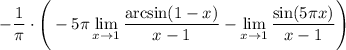 \displaystyle-\dfrac1\pi\cdot \Bigg(-5\pi\lim_{x \to 1}\frac{\arcsin(1-x)}{x-1}-\lim_{x \to 1}\frac{\sin(5\pi x)}{x-1}\Bigg)