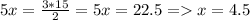 5x= \frac{3*15}{2}= 5x = 22.5 = x= 4.5