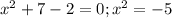 x^{2} + 7 - 2 = 0; x^{2} = -5