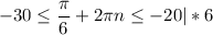 \displaystyle -30\leq \frac{\pi }{6} +2\pi n\leq -20 |*6