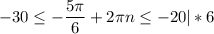 \displaystyle -30\leq -\frac{5\pi }{6} +2\pi n\leq -20 |*6