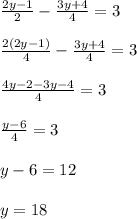 \frac{2y-1}{2} -\frac{3y+4}{4} =3\\\\\frac{2(2y-1)}{4} -\frac{3y+4}{4} =3\\\\\frac{4y-2-3y-4}{4} =3\\\\\frac{y-6}{4} =3\\\\y-6=12\\\\y=18