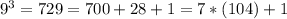 9^{3}=729=700+28+1=7*(104)+1