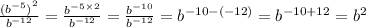 \frac{ {( {b}^{ - 5} )}^{2} }{ {b}^{ - 12} } = \frac{ {b}^{ - 5 \times 2} }{ {b}^{ - 12} } = \frac{ {b}^{ - 10} }{ {b}^{ - 12} } = {b}^{ - 10 - ( - 12)} = {b}^{ - 10 + 12} = {b}^{2}