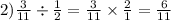 2) \frac{3}{11} \div \frac{1}{2} = \frac{3}{11} \times \frac{2}{1} = \frac{6}{11}