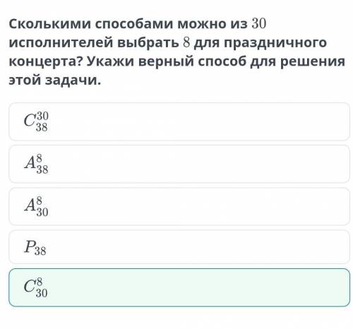 Сколькими можно из 30 исполнителей выбрать 8 для праздничного концерта? Укажи верный для решения это