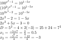 {100}^{ {x}^{2} - 1} = {10}^{1 - 5x} \\ (10 {}^{2} ) {}^{ {x}^{2} - 1} = {10}^{1 - 5x} \\ {10}^{2 {x}^{2} - 2} = {10}^{1 - 5x} \\ 2 {x}^{2} - 2 = 1 - 5x \\ 2 {x}^{2} + 5x - 3 = 0 \\ D = {5}^{2} - 4 \times 2( - 3) = 25 + 24 = {7}^{2} \\ x_{1} = \frac{ - 5 + 7}{4} = \frac{2}{4} = 0.5 \\ x_{2} = \frac{ - 5 - 7}{4} = \frac{ - 12}{4} = - 3