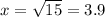 x = \sqrt{15} = 3.9