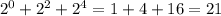 2^{0}+2^{2}+2^{4}=1+4+16=21