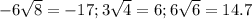 -6\sqrt{8}=-17 ; 3\sqrt{4} =6 ; 6\sqrt{6}=14.7