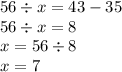 56\div x=43-35\\56\div x=8\\x=56\div8\\x=7