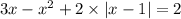 3x - {x}^{2} + 2 \times |x - 1| = 2