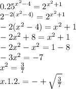 {0.25}^{ {x}^{2} - 4 } = {2}^{ {x}^{2} + 1 } \\ {2}^{ - 2( {x}^{2} - 4) } = {2}^{ {x}^{2} + 1} \\ - 2( {x}^{2} - 4 )= {x}^{2} + 1 \\ - 2 {x}^{2} + 8 = {x}^{2} + 1 \\ - 2 {x}^{2} - {x}^{2} = 1 - 8 \\ - 3 {x}^{2} = - 7 \\ {x}^{2} = \frac{3}{7} \\ x.1.2 .= - + \sqrt{ \frac{3}{7} }