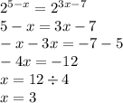 {2}^{5 - x} = {2}^{3x - 7} \\ 5 - x = 3x - 7 \\ - x - 3x = - 7 - 5 \\ - 4x = - 12 \\ x = 12 \div 4 \\ x = 3