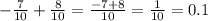 - \frac{7}{10} + \frac{8}{10} = \frac{ - 7 + 8}{10} = \frac{1}{10} = 0.1