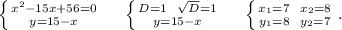 \left \{ {{x^2-15x+56=0} \atop {y=15-x}} \right. \ \ \ \ \left \{ {{D=1\ \ \sqrt{D}=1 } \atop {y=15-x}} \right. \ \ \ \ \left \{ {{x_1=7\ \ x_2=8} \atop {y_1=8\ \ y_2=7}} \right. .