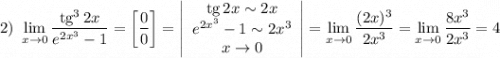 2) ~ \displaystyle \lim_{x \to 0} \frac{\text{tg}^{3} \, 2x}{e^{2x^{3}} - 1} =\left[\frac{0}{0} \right] = \left|\begin{array}{ccc}\text{tg} \, 2x \sim 2x \\e^{2x^{3}} - 1 \sim 2x^{3}\\x \to 0\end{array}\right| =\lim_{x \to 0} \frac{(2x)^{3}}{2x^{3}} = \lim_{x \to 0} \frac{8x^{3}}{2x^{3}} = 4