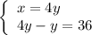 \left \{ \begin{array}{l} x = 4y \\4y - y = 36\end{array} \right