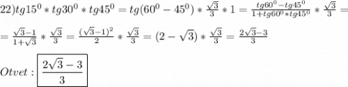 22)tg15^{0}*tg30^{0}*tg45^{0}=tg(60^{0}-45^{0})*\frac{\sqrt{3}}{3} *1=\frac{tg60^{0}-tg45^{0}}{1+tg60^{0}*tg45^{0}}*\frac{\sqrt{3}}{3}=\\\\=\frac{\sqrt{3}-1 }{1+\sqrt{3}}*\frac{\sqrt{3}}{3} =\frac{(\sqrt{3} -1)^{2}}{2}*\frac{\sqrt{3} }{3}=(2-\sqrt{3})*\frac{\sqrt{3}}{3}=\frac{2\sqrt{3}-3}{3} \\\\Otvet:\boxed{\frac{2\sqrt{3}-3 }{3}}