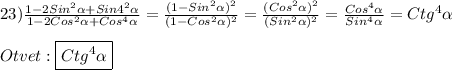 23)\frac{1-2Sin^{2}\alpha+Sin4^{2}\alpha}{1-2Cos^{2}\alpha+Cos^{4}\alpha} =\frac{(1-Sin^{2}\alpha)^{2}}{(1-Cos^{2}\alpha)^{2}}=\frac{(Cos^{2}\alpha)^{2}}{(Sin^{2}\alpha)^{2}}=\frac{Cos^{4}\alpha}{Sin^{4}\alpha}=Ctg^{4}\alpha\\\\Otvet:\boxed{Ctg^{4}\alpha}