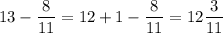 \displaystyle 13 - \frac{8}{11} = 12 + 1 - \frac{8}{11}=12 \frac{3}{11}