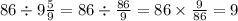 86 \div 9 \frac{5}{9} = 86 \div \frac{86}{9} = 86 \times \frac{9}{86} = 9