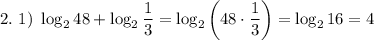 2. ~ 1) ~ \log_{2}48 + \log_{2}\dfrac{1}{3} = \log_{2}\left(48 \cdot \dfrac{1}{3} \right) = \log_{2}16 = 4