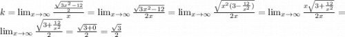 k = \lim_{x \to \infty} \frac{ \frac{ \sqrt{3 {x}^{2} - 12 } }{2} }{x} = \lim_{x \to \infty} \frac{ \sqrt{3 {x}^{2} - 12 } }{2x} = \lim_{x \to \infty} \frac{ \sqrt{ {x}^{2}(3 - \frac{12}{ {x}^{2} }) } }{2x} = \lim_{x \to \infty} \frac{x \sqrt{3 + \frac{12}{ {x}^{2} } } }{2x} = \lim_{x \to \infty} \frac{ \sqrt{3 + \frac{12}{ {x}^{2} } } }{2} = \frac{ \sqrt{3 + 0} }{2} = \frac{ \sqrt{3} }{2}