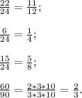 \frac{22}{24}=\frac{11}{12};\\\\\frac{6}{24}=\frac{1}{4};\\\\\frac{15}{24}=\frac{5}{8};\\\\\frac{60}{90}=\frac{2*3*10}{3*3*10}=\frac{2}{3}.