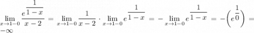 \displaystyle \lim_{x\to1-0}\dfrac{e^{\dfrac1{1-x}}}{x-2}=\lim_{x\to1-0}\dfrac1{x-2}\cdot\lim_{x\to1-0}e^{\dfrac1{1-x}}}=-\lim_{x\to1-0}e^{\dfrac1{1-x}}}=-\bigg(e^{\dfrac10}\bigg)=-\infty