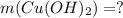 m(Cu(OH)_{2}) = ?