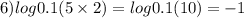 6) log0.1(5 \times 2) = log0.1(10) = - 1