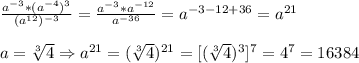 \frac{a^{-3}*(a^{-4})^{3}}{(a^{12})^{-3}}=\frac{a^{-3}*a^{-12}}{a^{-36}}=a^{-3-12+36}=a^{21}\\\\a=\sqrt[3]{4}\Rightarrow a^{21} =(\sqrt[3]{4})^{21}=[(\sqrt[3]{4})^{3}]^{7}=4^{7}=16384