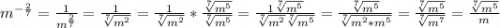 m^{-\frac{2}{7} }= \frac{1}{m^\frac{2}{7} } = \frac{1}{\sqrt[7]{m^2} } = \frac{1}{\sqrt[7]{m^2} } * \frac{\sqrt[7]{m^5} }{\sqrt[7]{m^5} } = \frac{1\sqrt[7]{m^5} }{\sqrt[7]{m^2} \sqrt[7]{m^5} } = \frac{\sqrt[7]{m^5} }{\sqrt[7]{m^2*m^5} } = \frac{\sqrt[7]{m^5} }{\sqrt[7]{m^7} } = \frac{\sqrt[7]{m^5} }{m}