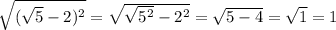 \sqrt{(\sqrt{5}-2 )^{2} } =\sqrt{\sqrt{5^{2} }-2^{2} } =\sqrt{5-4} =\sqrt{1} =1