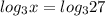 log_{3} x=log_{3} 27