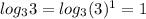 log_{3}3 = log_{3}(3)^{1}=1