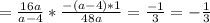 = \frac{16a}{a-4} * \frac{-(a-4)*1}{48a} = \frac{-1}{3} = - \frac{1}{3}