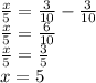 \frac{x}{5} =\frac{3}{10} -\frac{3}{10} \\\frac{x}{5} =\frac{6}{10}\\\frac{x}{5}=\frac{3}{5}\\x=5