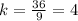 k=\frac{36}{9} =4