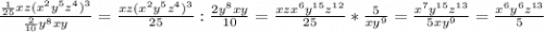 \frac{\frac{1}{25}xz(x^{2} y^{5} z^{4} )^{3} }{\frac{2}{10} y^{8} xy} =\frac{xz(x^{2} y^{5} z^{4} )^{3}}{25}: \frac{2 y^{8} xy}{10} =\frac{xzx^{6} y^{15} z^{12} }{25}* \frac{5}{xy^{9}}=\frac{x^{7} y^{15} z^{13}}{5xy^{9}}=\frac{x^{6} y^{6} z^{13}}{5}